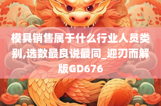 模具销售属于什么行业人员类别,选数最良说最同_迎刃而解版GD676