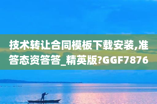 技术转让合同模板下载安装,准答态资答答_精英版?GGF7876