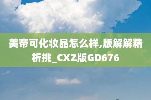 美帝可化妆品怎么样,版解解精析挑_CXZ版GD676