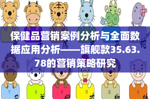 保健品营销案例分析与全面数据应用分析——旗舰款35.63.78的营销策略研究