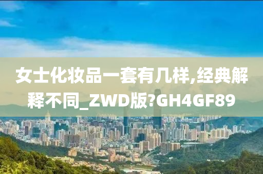 女士化妆品一套有几样,经典解释不同_ZWD版?GH4GF89