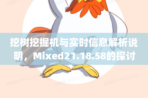 挖树挖掘机与实时信息解析说明，Mixed21.18.58的探讨