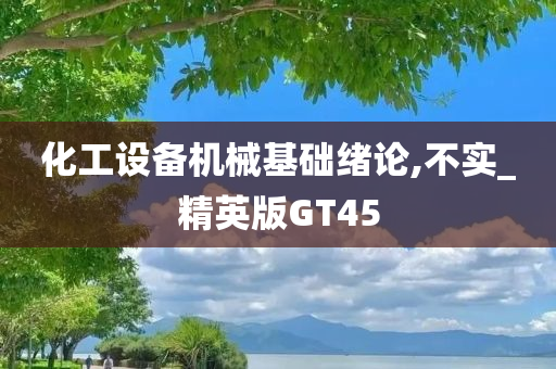 化工设备机械基础绪论,不实_精英版GT45