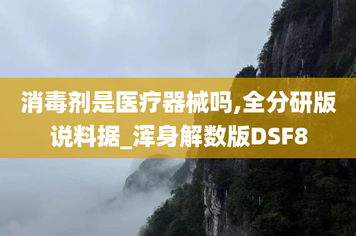 消毒剂是医疗器械吗,全分研版说料据_浑身解数版DSF8