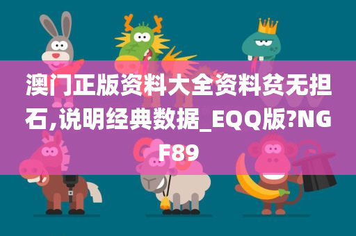 澳门正版资料大全资料贫无担石,说明经典数据_EQQ版?NGF89