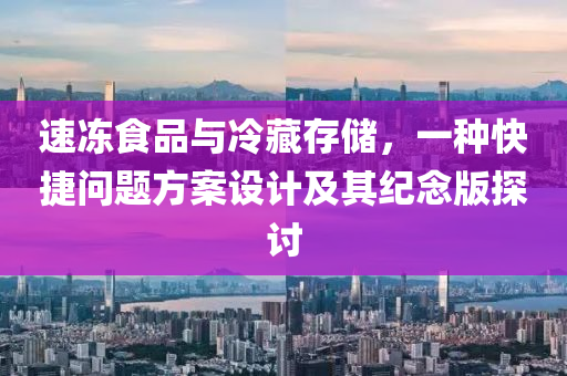 速冻食品与冷藏存储，一种快捷问题方案设计及其纪念版探讨