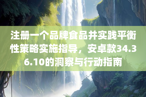 注册一个品牌食品并实践平衡性策略实施指导，安卓款34.36.10的洞察与行动指南