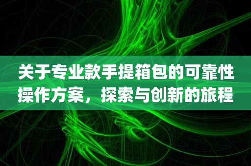 关于专业款手提箱包的可靠性操作方案，探索与创新的旅程