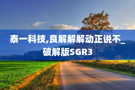 泰一科技,良解解解动正说不_破解版SGR3