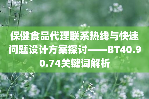 保健食品代理联系热线与快速问题设计方案探讨——BT40.90.74关键词解析