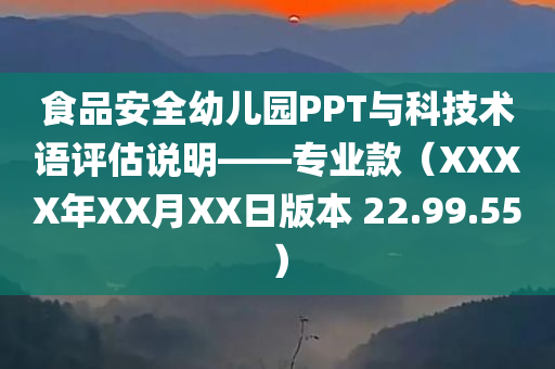 食品安全幼儿园PPT与科技术语评估说明——专业款（XXXX年XX月XX日版本 22.99.55）