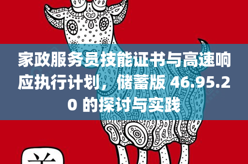 家政服务员技能证书与高速响应执行计划，储蓄版 46.95.20 的探讨与实践