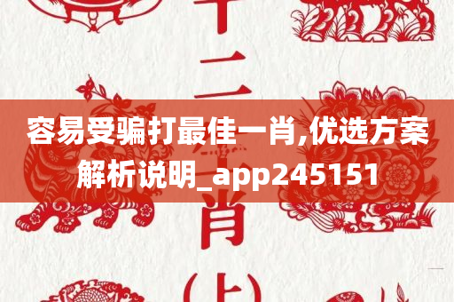 容易受骗打最佳一肖,优选方案解析说明_app245151