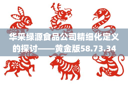 华采绿源食品公司精细化定义的探讨——黄金版58.73.34