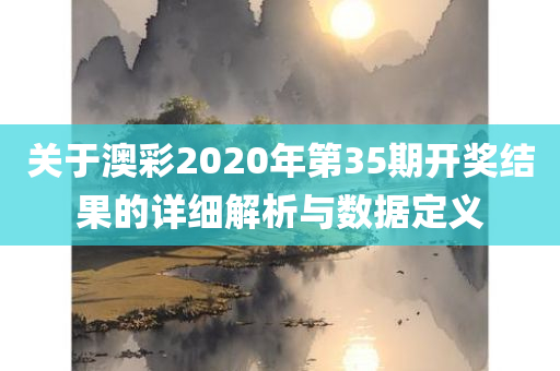 关于澳彩2020年第35期开奖结果的详细解析与数据定义