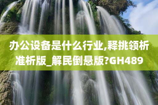 办公设备是什么行业,释挑领析准析版_解民倒悬版?GH489